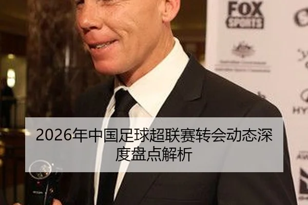 2026年中国足球超联赛转会动态深度盘点解析
